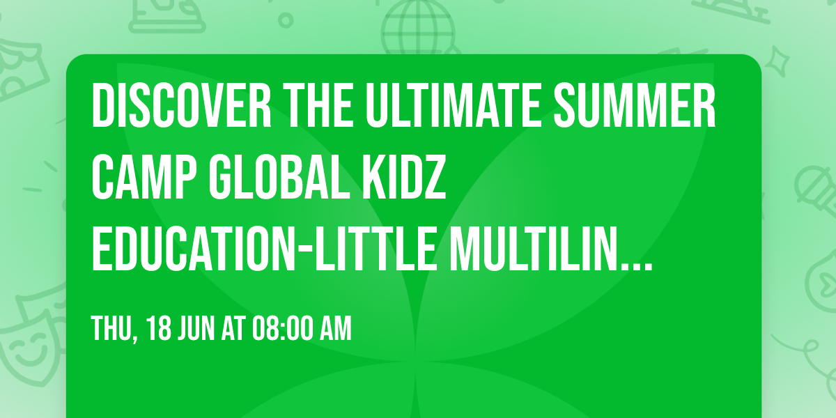 Discover the Ultimate Summer Camp     GLOBAL KIDZ EDUCATION-Little Multilingual  