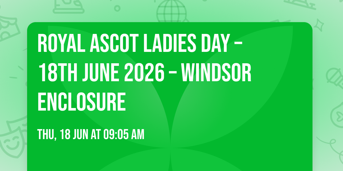 ROYAL ASCOT LADIES DAY \u2013 18th JUNE 2026 \u2013 WINDSOR ENCLOSURE