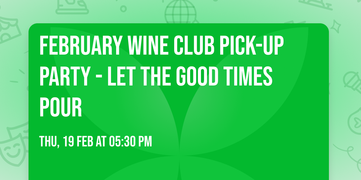 February Wine Club Pick-up Party - Let The Good Times Pour