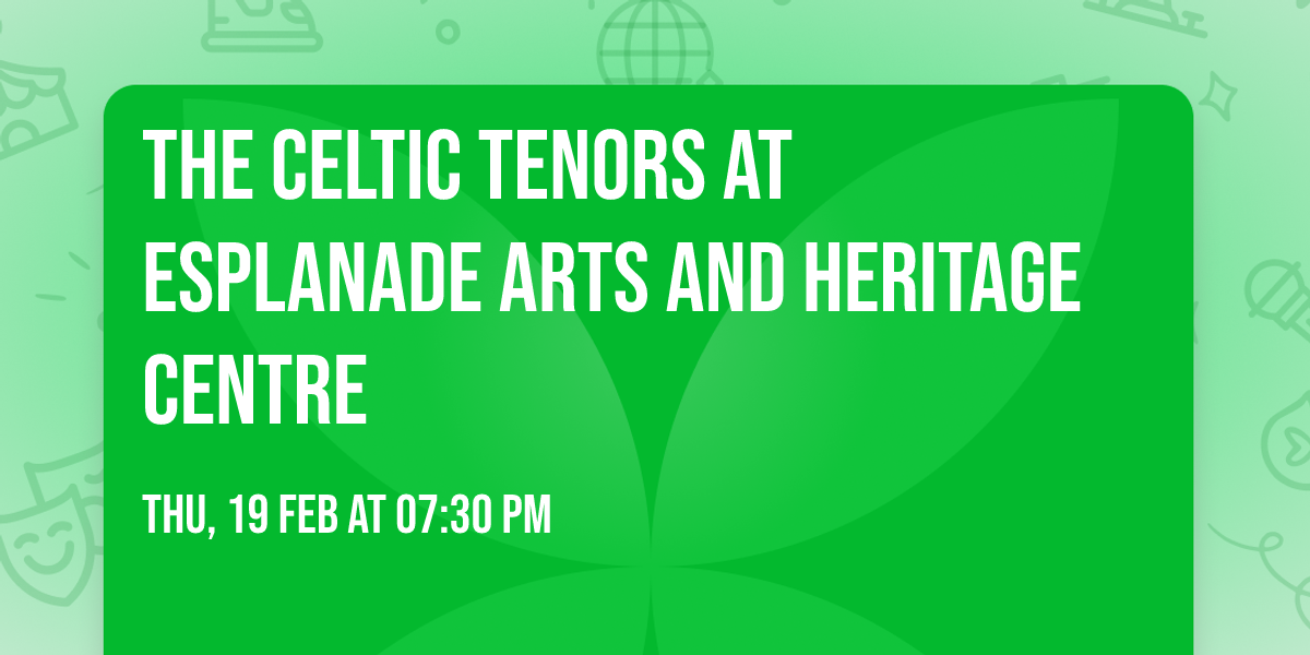 The Celtic Tenors at Esplanade Arts and Heritage Centre