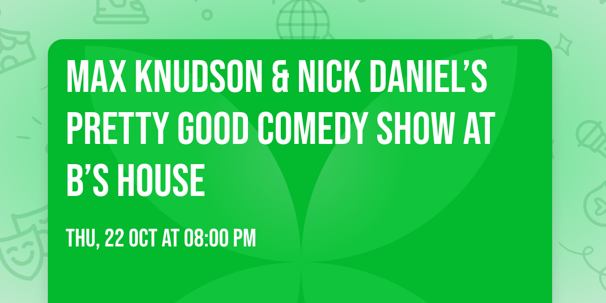 Max Knudson & Nick Daniel\u2019s Pretty Good Comedy Show at B\u2019s House