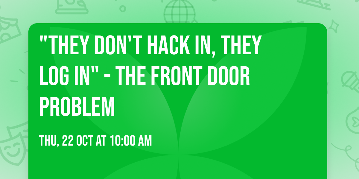 "They Don't Hack In, They Log In" - The Front Door Problem