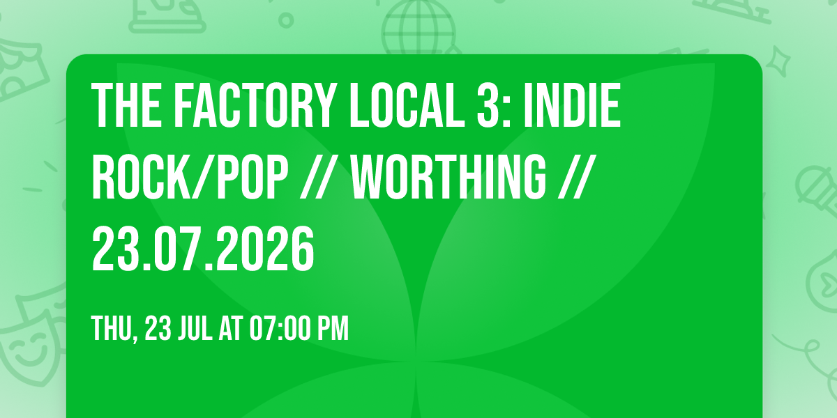 THE FACTORY LOCAL 3: INDIE ROCK\/POP \/\/ WORTHING \/\/ 23.07.2026