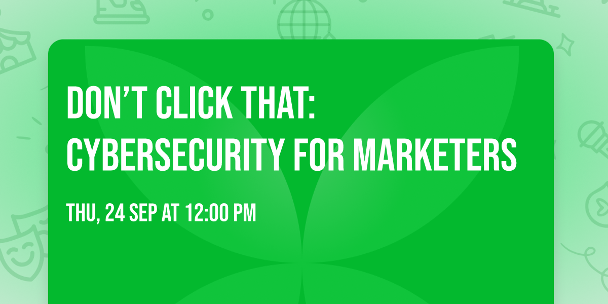 Don\u2019t Click That: Cybersecurity for Marketers