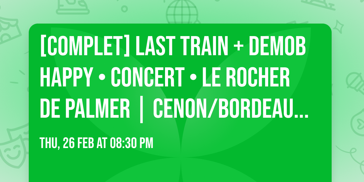 [COMPLET] LAST TRAIN + DEMOB HAPPY \u2022 CONCERT \u2022 Le Rocher de Palmer | Cenon\/Bordeaux \u2022 26.02.26