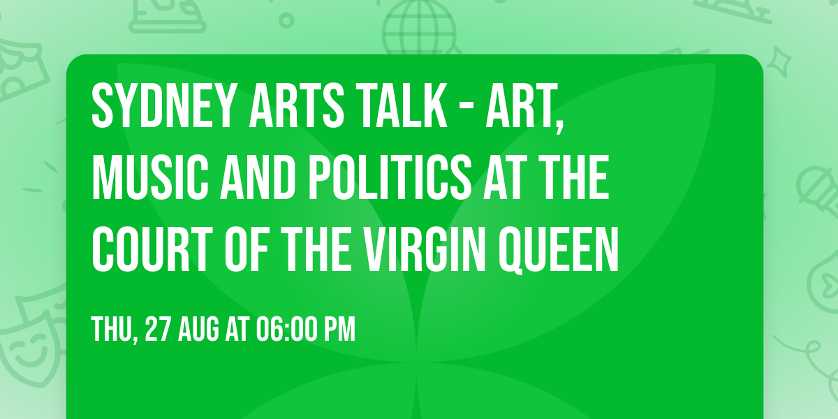 Sydney Arts Talk - Art, Music And Politics at the Court of the Virgin Queen