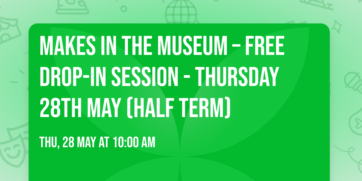 Makes in the Museum \u2013 Free Drop-in Session - Thursday 28th May (Half Term)