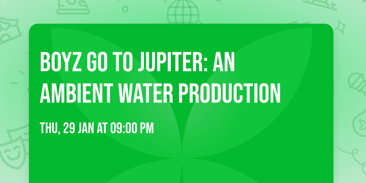 Boyz Go To Jupiter: an Ambient Water Production