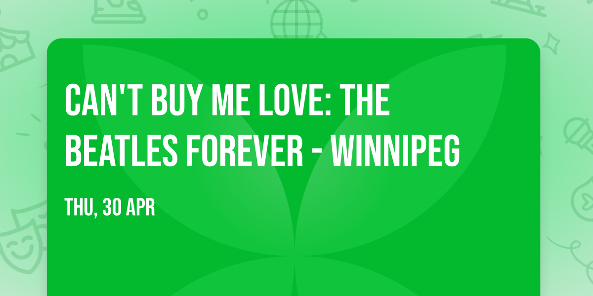 Can't Buy Me Love: The Beatles Forever - Winnipeg