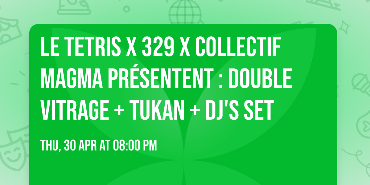 Le Tetris x 329 x Collectif Magma pr\u00e9sentent : Double Vitrage + Tukan + Dj's set