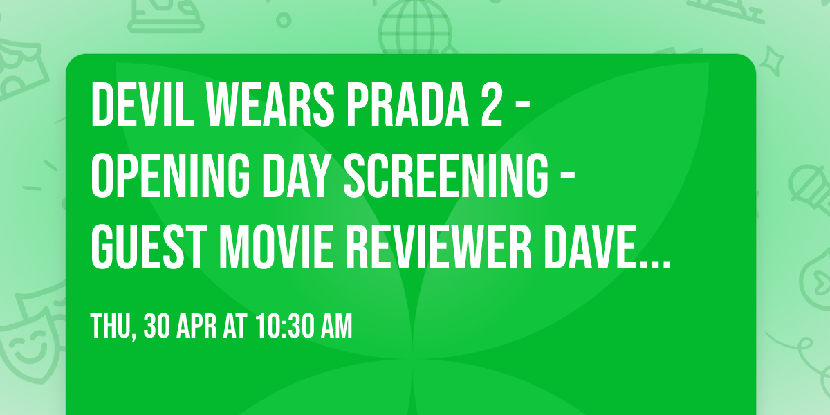 DEVIL WEARS PRADA 2 - OPENING DAY SCREENING - guest movie reviewer Dave Bradley - and lunch