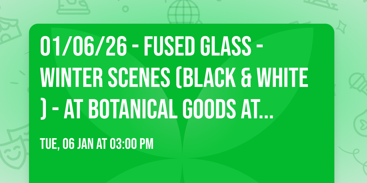 01\/06\/26 - Fused Glass - Winter Scenes (Black & White) - at Botanical Goods at Myrtle Beach Mall 