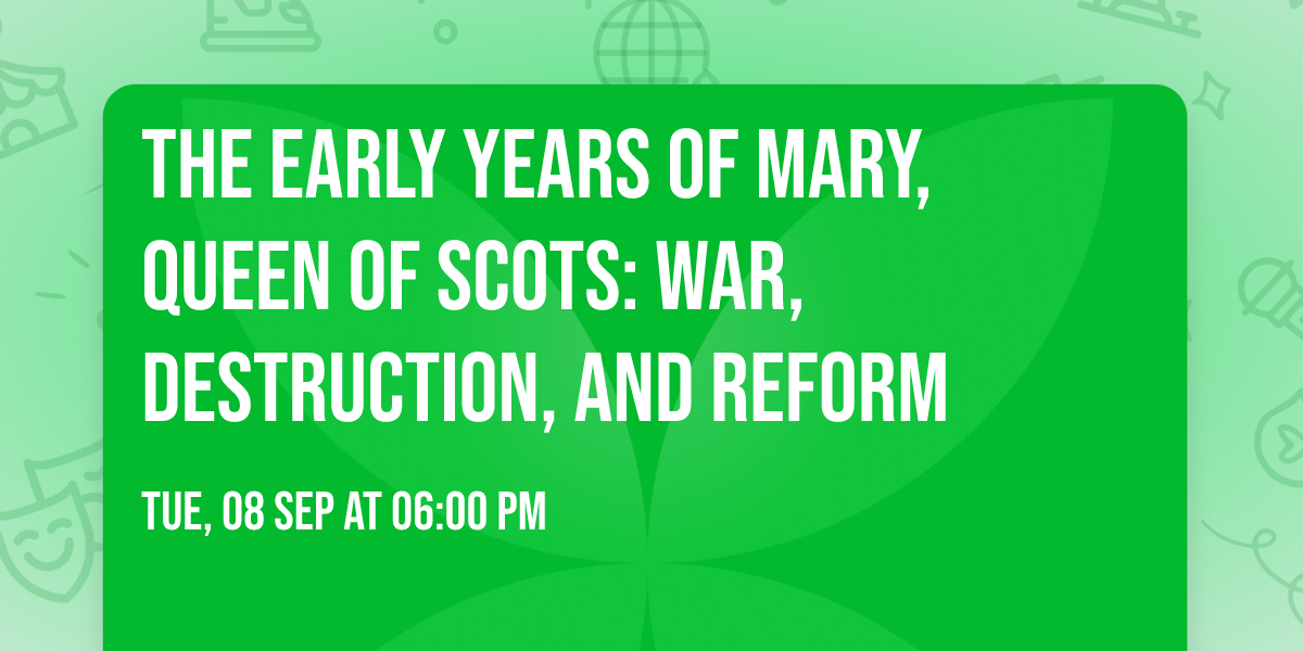 The early years of Mary, Queen of Scots: war, destruction, and reform