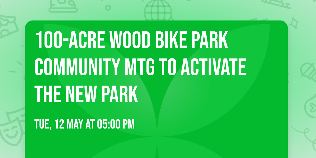 100-Acre Wood Bike Park Community Mtg to Activate the new Park