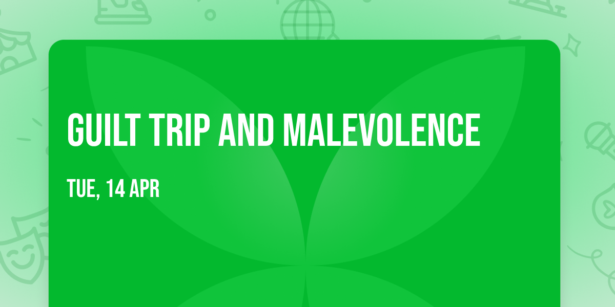 Guilt Trip and Malevolence