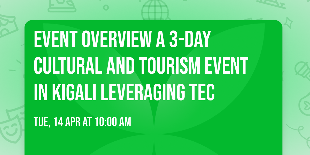 Event Overview  A 3-day cultural and tourism event in Kigali leveraging tec