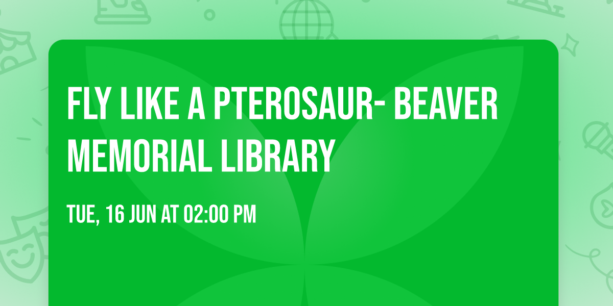 Fly Like a Pterosaur- Beaver Memorial Library 