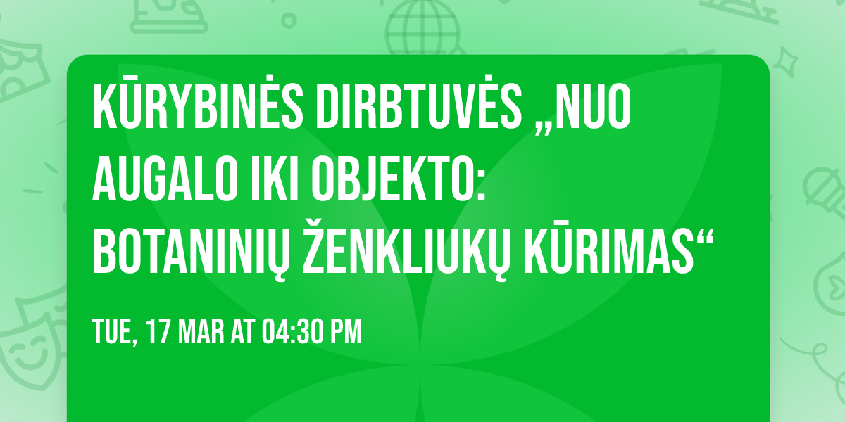 K\u016brybin\u0117s dirbtuv\u0117s \u201eNuo augalo iki objekto: botanini\u0173 \u017eenkliuk\u0173 k\u016brimas\u201c