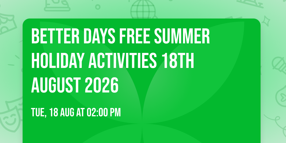 Better Days FREE Summer holiday activities 18th August 2026