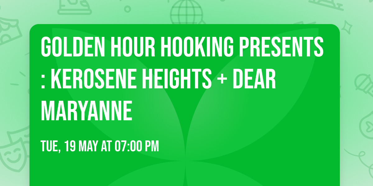 GOLDEN HOUR HOOKING PRESENTS: KEROSENE HEIGHTS + DEAR MARYANNE