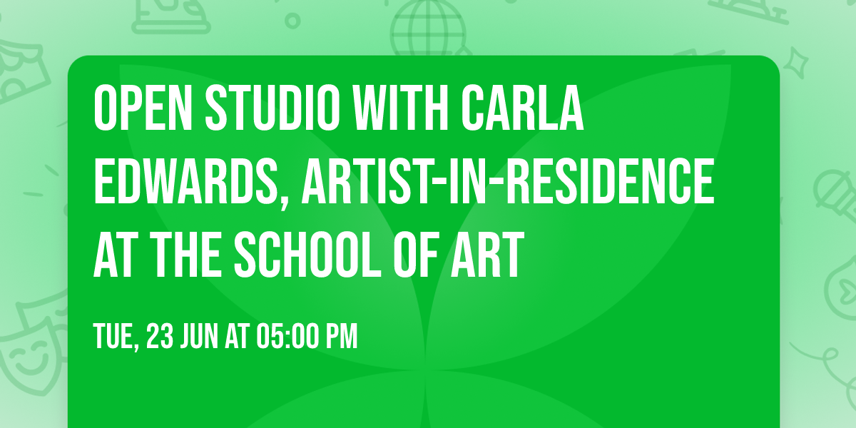 Open Studio with Carla Edwards, Artist-in-Residence at the School of Art