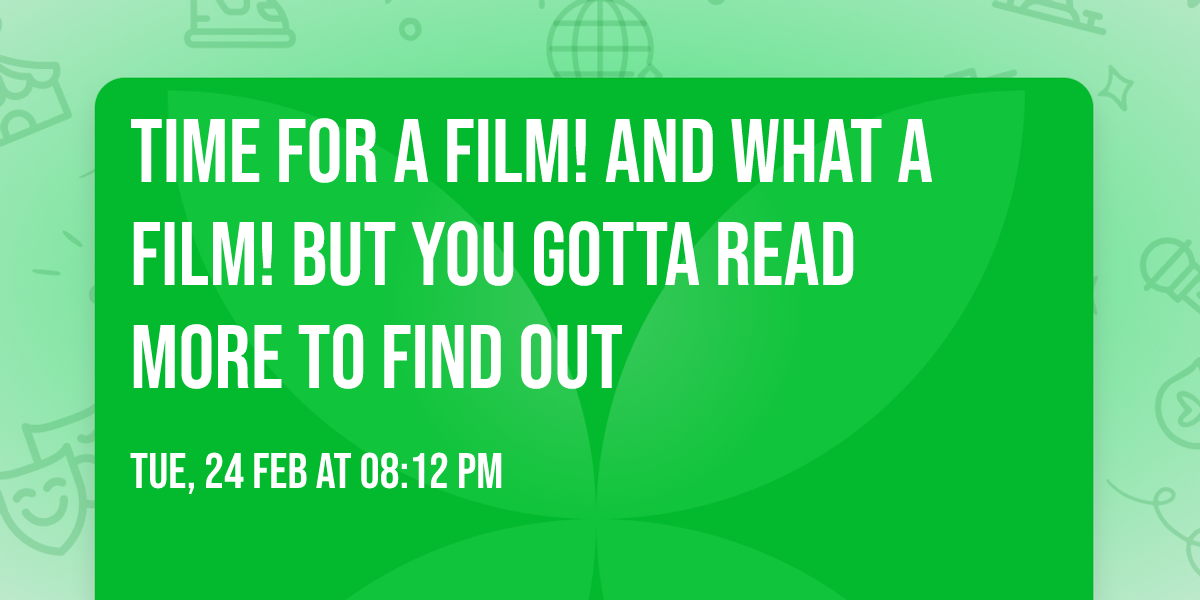 time for a film! and WHAT A FILM! but you gotta read more to find out