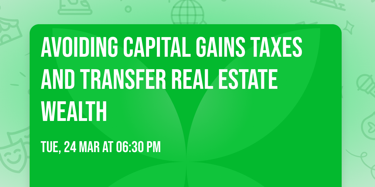 Avoiding Capital Gains Taxes and Transfer Real Estate Wealth