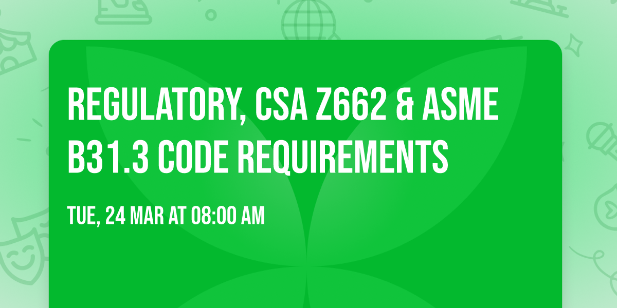 Regulatory, CSA Z662 & ASME B31.3  Code Requirements