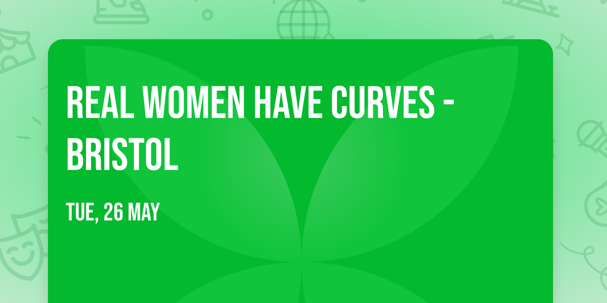 Real Women Have Curves - Bristol