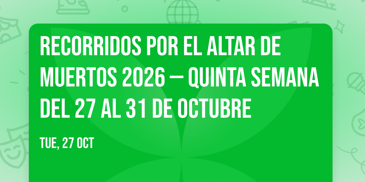 Recorridos por el altar de muertos 2026 \u2014 Quinta semana del 27 al 31 de octubre