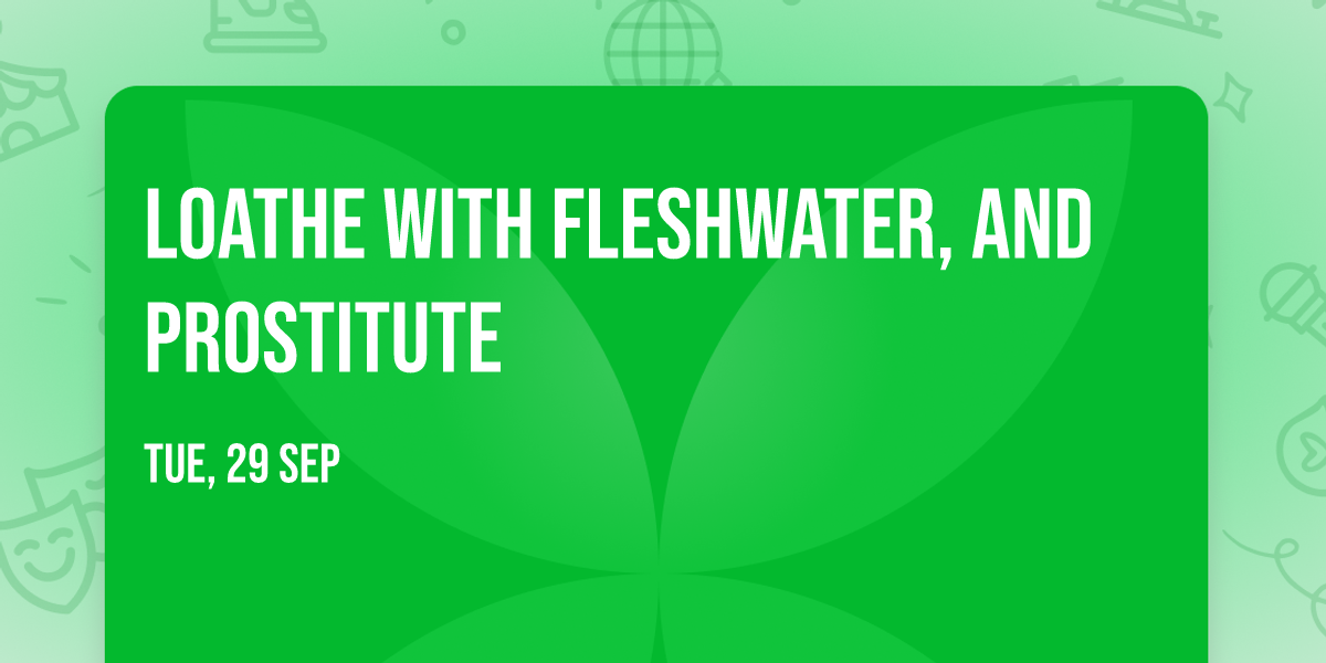 Loathe with Fleshwater, and Prostitute
