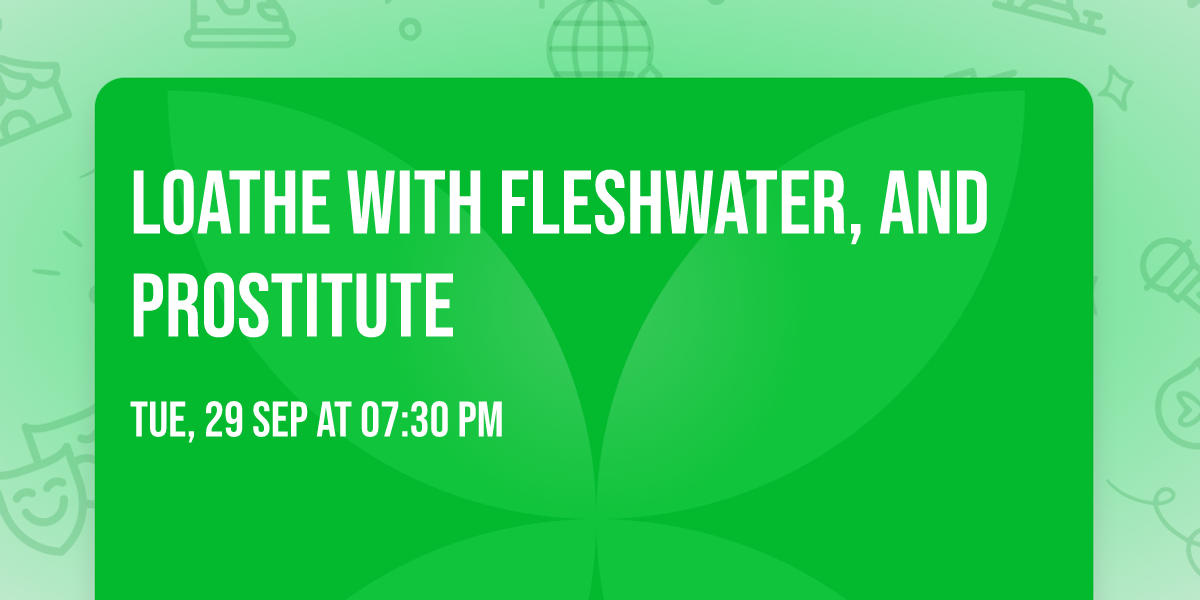 Loathe with Fleshwater, and Prostitute
