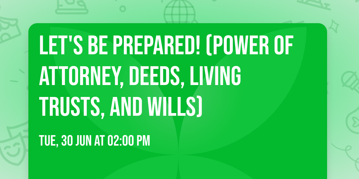 Let's Be Prepared! (Power of Attorney, Deeds, Living Trusts, and Wills)