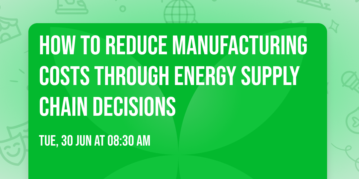 How to Reduce Manufacturing Costs Through Energy Supply Chain Decisions