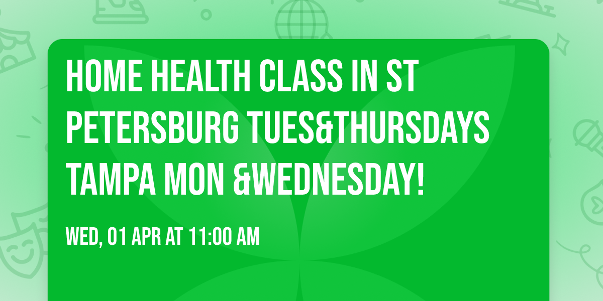 Home health class In St Petersburg Tues&Thursdays Tampa Mon &Wednesday!