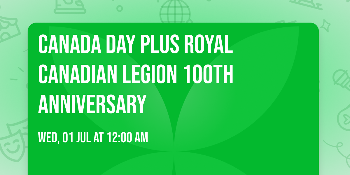 CANADA DAY plus ROYAL CANADIAN LEGION 100th ANNIVERSARY