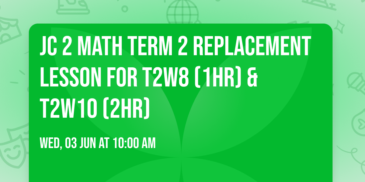 JC 2 Math Term 2 Replacement Lesson for T2W8 (1hr) & T2W10 (2hr)