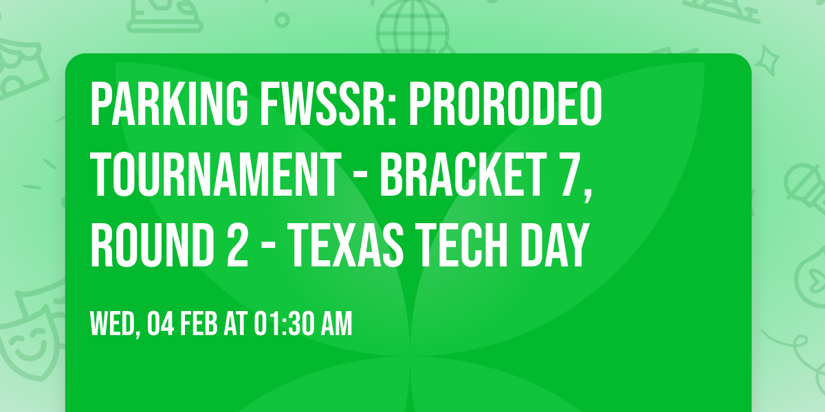 Parking FWSSR: PRORODEO Tournament - Bracket 7, Round 2 - Texas Tech Day