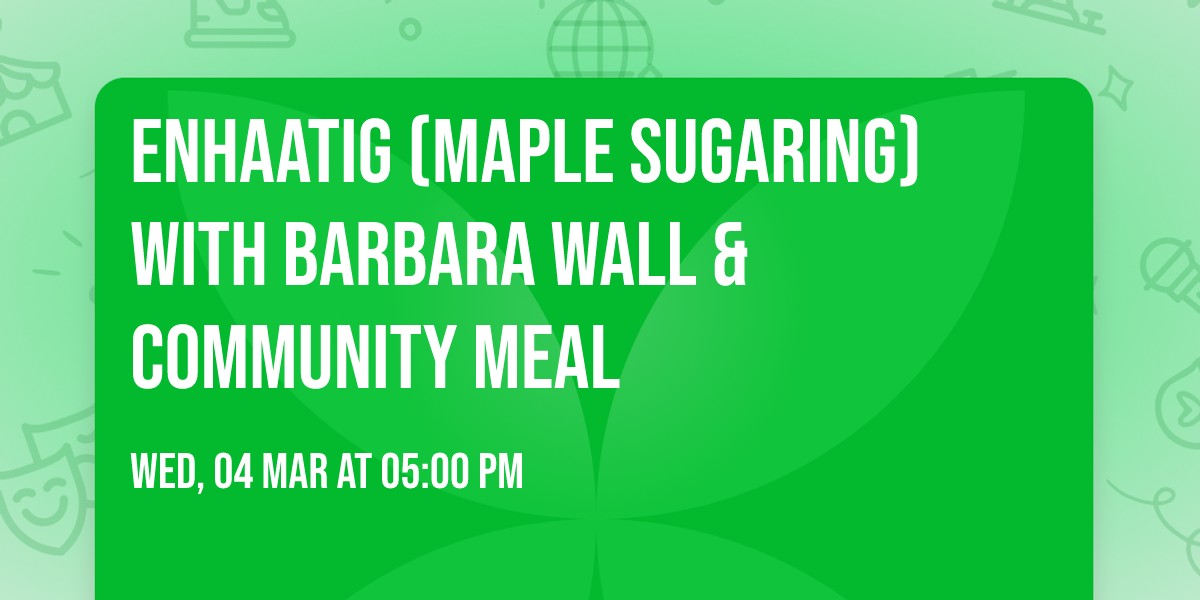 Enhaatig (maple sugaring) with Barbara Wall & Community Meal