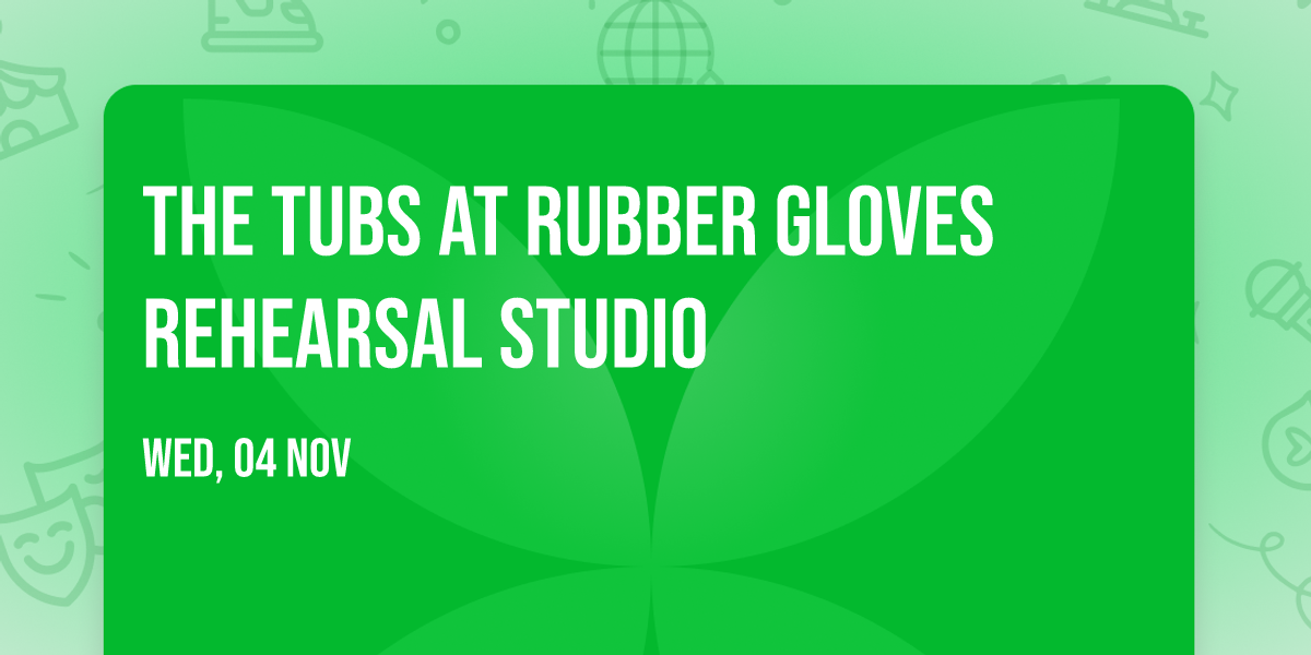 The Tubs at Rubber Gloves Rehearsal Studio