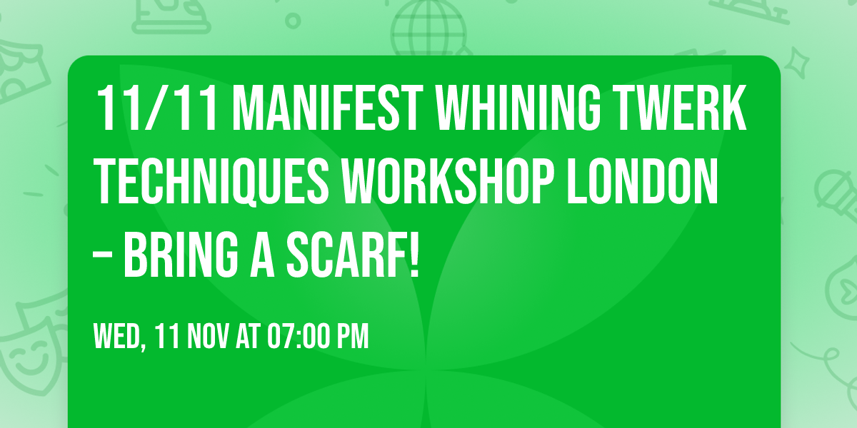 11\/11 Manifest Whining Twerk Techniques Workshop  London  \u2013 Bring a  Scarf!