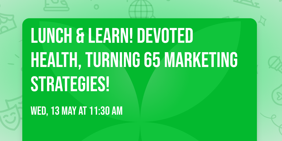 Lunch & Learn! Devoted Health, Turning 65 Marketing Strategies!