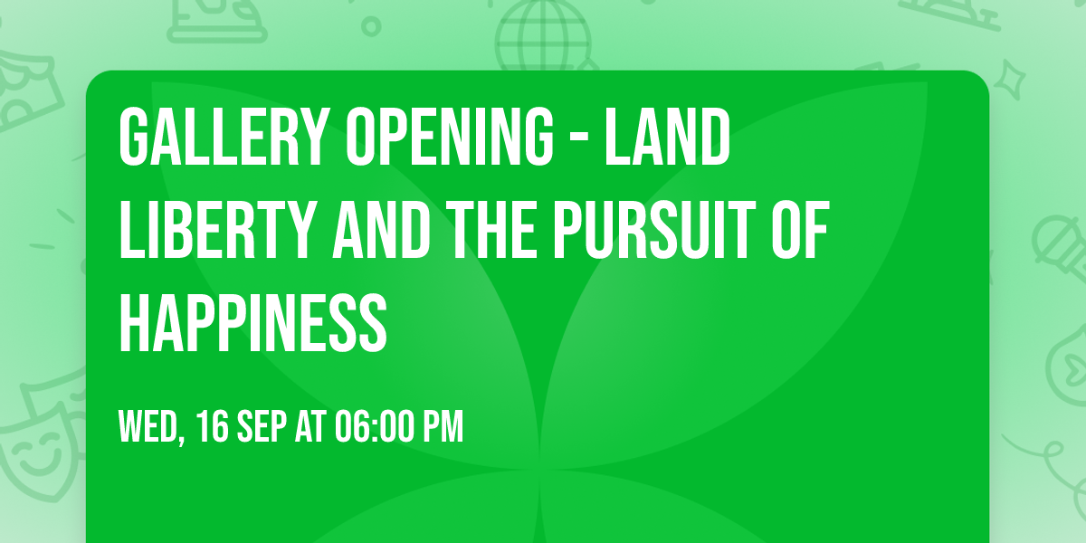 Gallery Opening - Land Liberty and the Pursuit of Happiness