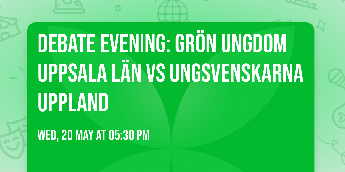 Debate evening: Gr\u00f6n Ungdom Uppsala L\u00e4n vs Ungsvenskarna Uppland