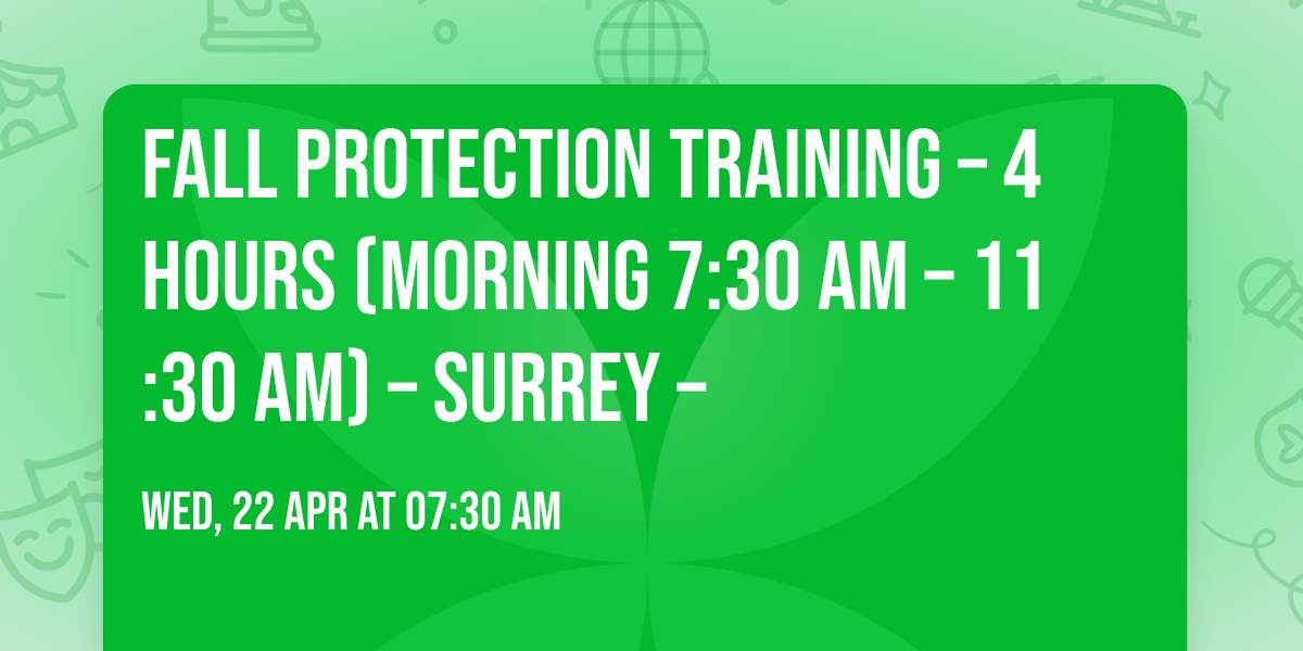 FALL PROTECTION Training \u2013 4 HOURS (Morning 7:30 am \u2013 11:30 am) \u2013 Surrey \u2013