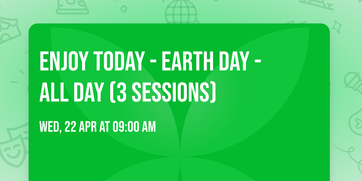 Enjoy Today - Earth Day - All Day (3 Sessions)