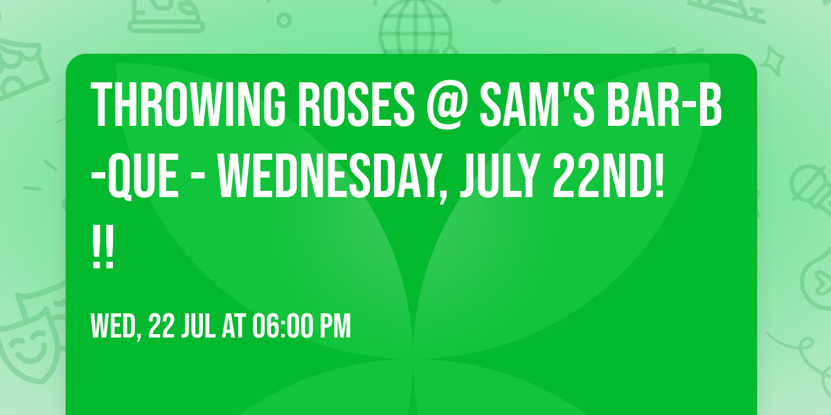 throwing roses @ Sam's Bar-B-Que - Wednesday, July 22nd!!!