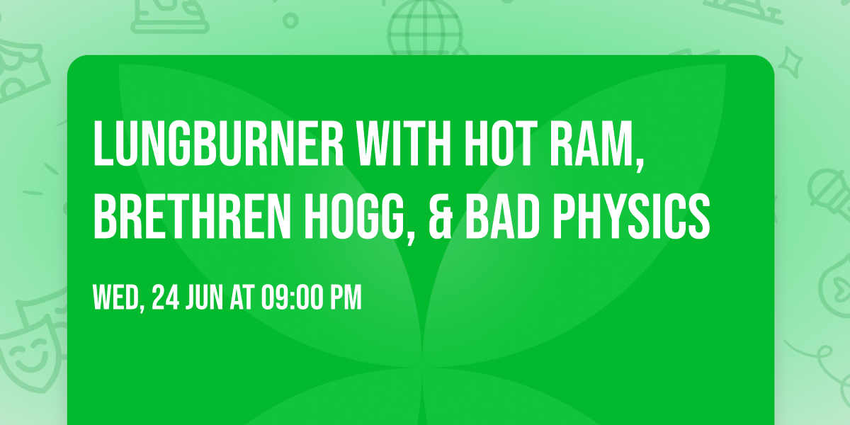 LungBurner with Hot Ram, Brethren Hogg, & Bad Physics 