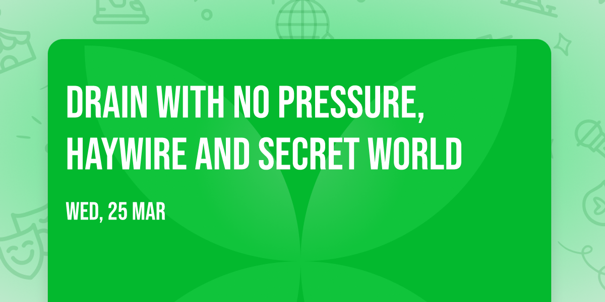 Drain with No Pressure, Haywire and Secret World