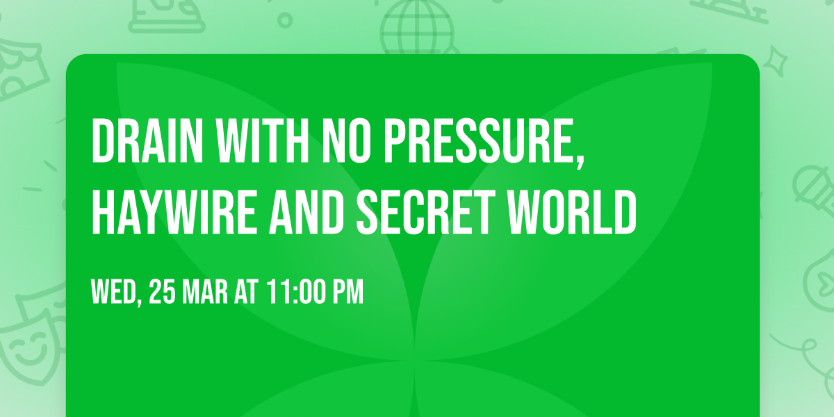 Drain with No Pressure, Haywire and Secret World